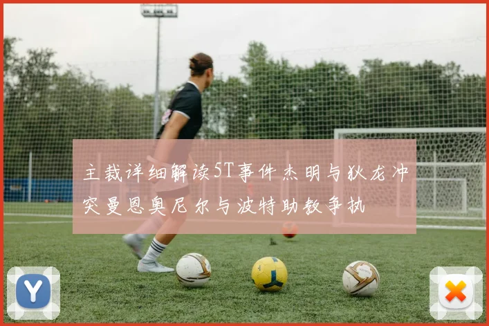主裁详细解读5T事件杰明与狄龙冲突曼恩奥尼尔与波特助教争执