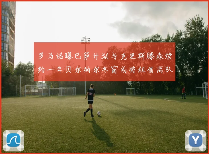 罗马诺曝巴萨计划与克里斯滕森续约一年贝尔纳尔冬窗或将租借离队