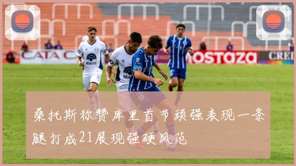 桑托斯称赞库里首节顽强表现一条腿打成21展现强硬风范
