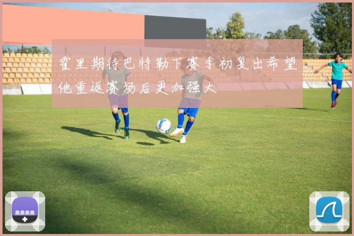 霍里期待巴特勒下赛季初复出希望他重返赛场后更加强大