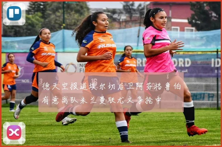 德天空报道埃尔切后卫阿芬格鲁伯有意离队米兰曼联尤文争抢中