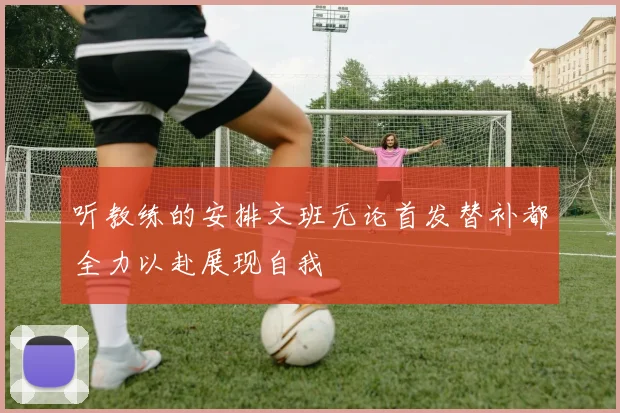 听教练的安排文班无论首发替补都全力以赴展现自我