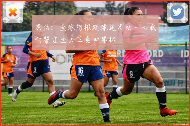 恩佐：全球阿根廷球迷团结一心我们誓言全力卫冕世界杯